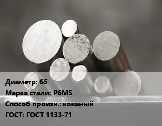 Круг стальной 65 Сталь: Р6М5 кованый ГОСТ: ГОСТ 1133-71